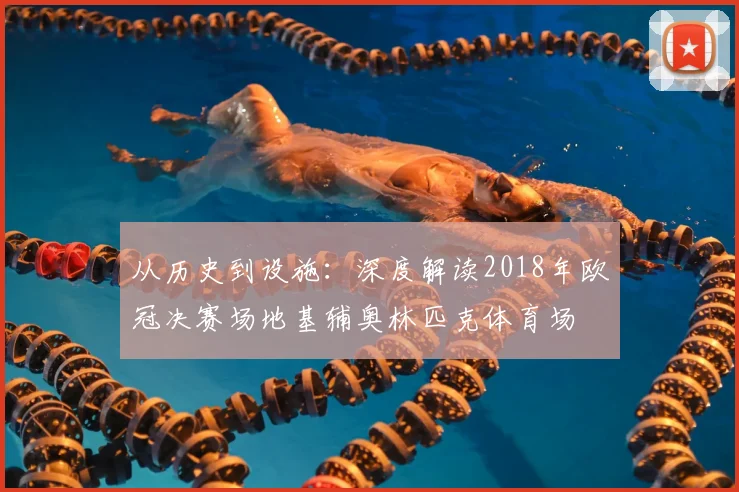 从历史到设施：深度解读2018年欧冠决赛场地基辅奥林匹克体育场