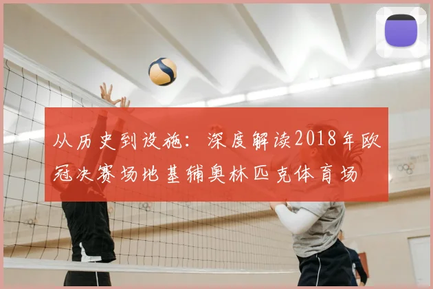 从历史到设施：深度解读2018年欧冠决赛场地基辅奥林匹克体育场