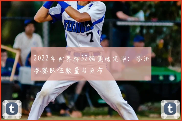 2022年世界杯32强集结完毕：各洲参赛队伍数量与分布