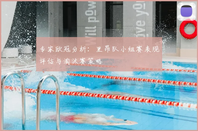 专家欧冠分析：里昂队小组赛表现评估与淘汰赛策略