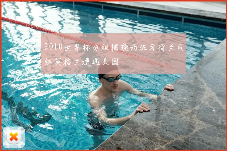 2010世界杯分组揭晓西班牙荷兰同组英格兰遭遇美国