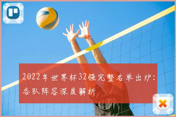 2022年世界杯32强完整名单出炉：各队阵容深度解析