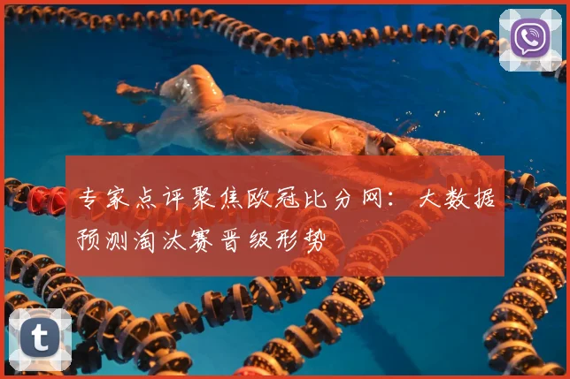 专家点评聚焦欧冠比分网：大数据预测淘汰赛晋级形势