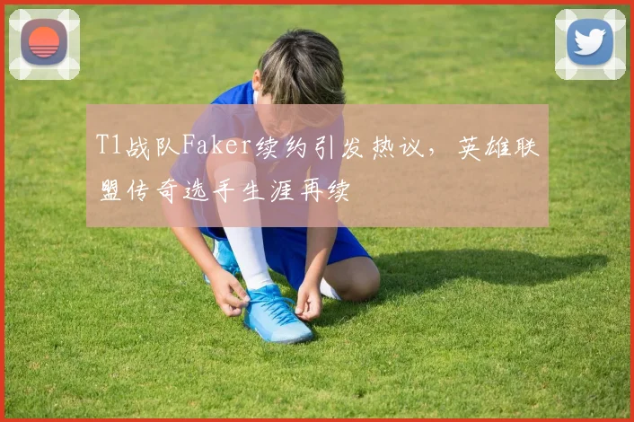 T1战队Faker续约引发热议，英雄联盟传奇选手生涯再续